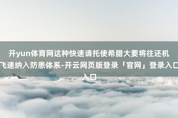 开yun体育网这种快速请托使希腊大要将往还机飞速纳入防患体系-开云网页版登录「官网」登录入口