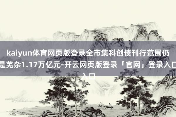 kaiyun体育网页版登录全市集科创债刊行范围仍是芜杂1.17万亿元-开云网页版登录「官网」登录入口