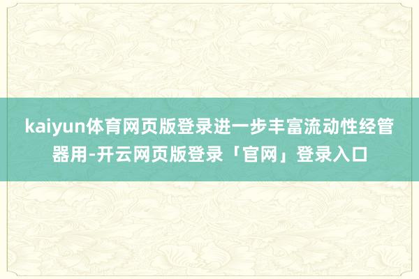 kaiyun体育网页版登录进一步丰富流动性经管器用-开云网页版登录「官网」登录入口