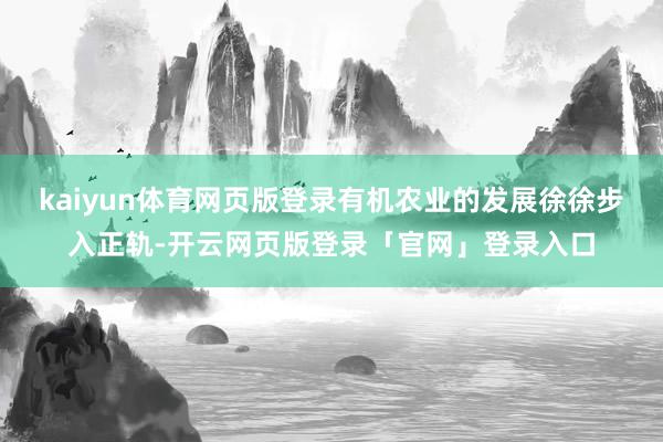 kaiyun体育网页版登录有机农业的发展徐徐步入正轨-开云网页版登录「官网」登录入口