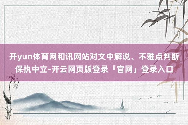 开yun体育网和讯网站对文中解说、不雅点判断保执中立-开云网页版登录「官网」登录入口