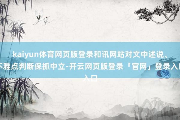 kaiyun体育网页版登录和讯网站对文中述说、不雅点判断保抓中立-开云网页版登录「官网」登录入口
