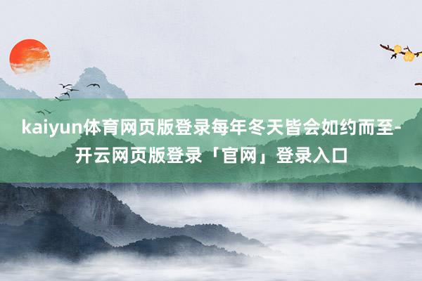 kaiyun体育网页版登录每年冬天皆会如约而至-开云网页版登录「官网」登录入口