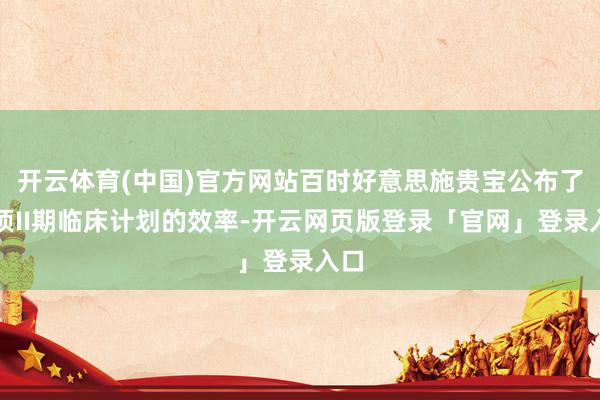 开云体育(中国)官方网站百时好意思施贵宝公布了一项II期临床计划的效率-开云网页版登录「官网」登录入口