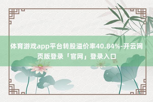 体育游戏app平台转股溢价率40.84%-开云网页版登录「官网」登录入口