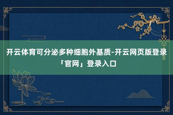 开云体育可分泌多种细胞外基质-开云网页版登录「官网」登录入口