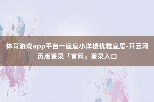 体育游戏app平台一座座小洋楼优雅宜居-开云网页版登录「官网」登录入口