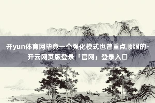 开yun体育网毕竟一个强化模式也曾重点顺眼的-开云网页版登录「官网」登录入口