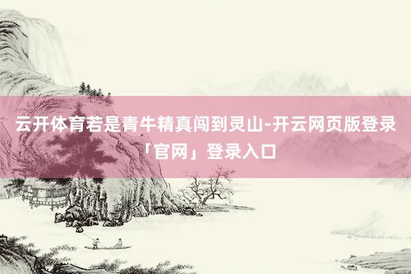 云开体育若是青牛精真闯到灵山-开云网页版登录「官网」登录入口