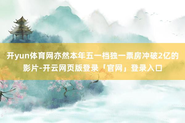 开yun体育网亦然本年五一档独一票房冲破2亿的影片-开云网页版登录「官网」登录入口