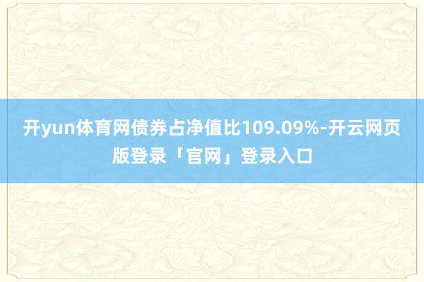 开yun体育网债券占净值比109.09%-开云网页版登录「官网」登录入口