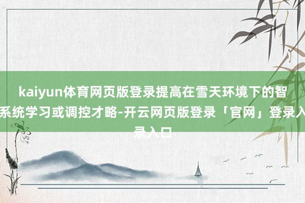 kaiyun体育网页版登录提高在雪天环境下的智驾系统学习或调控才略-开云网页版登录「官网」登录入口