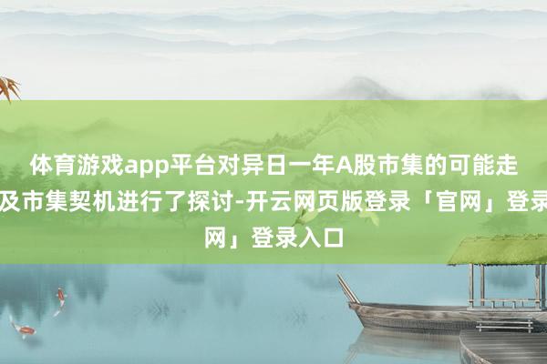 体育游戏app平台对异日一年A股市集的可能走势以及市集契机进行了探讨-开云网页版登录「官网」登录入口