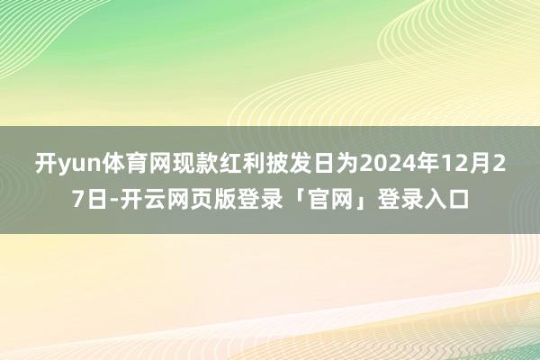 开yun体育网现款红利披发日为2024年12月27日-开云网页版登录「官网」登录入口