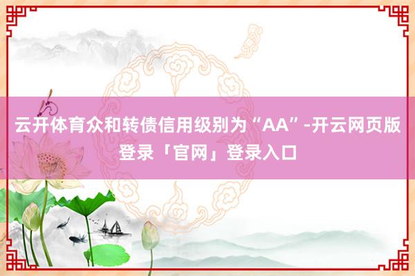 云开体育众和转债信用级别为“AA”-开云网页版登录「官网」登录入口