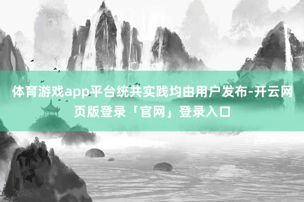 体育游戏app平台统共实践均由用户发布-开云网页版登录「官网」登录入口
