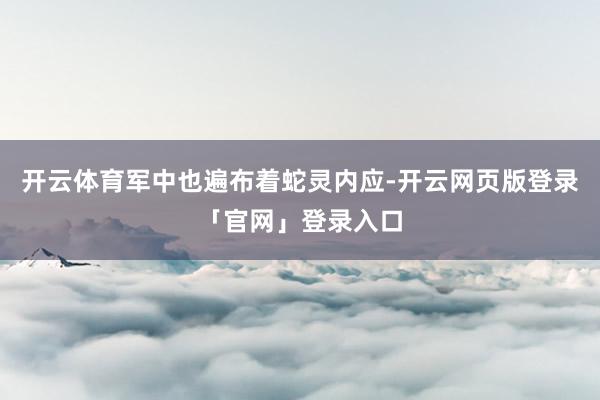 开云体育军中也遍布着蛇灵内应-开云网页版登录「官网」登录入口