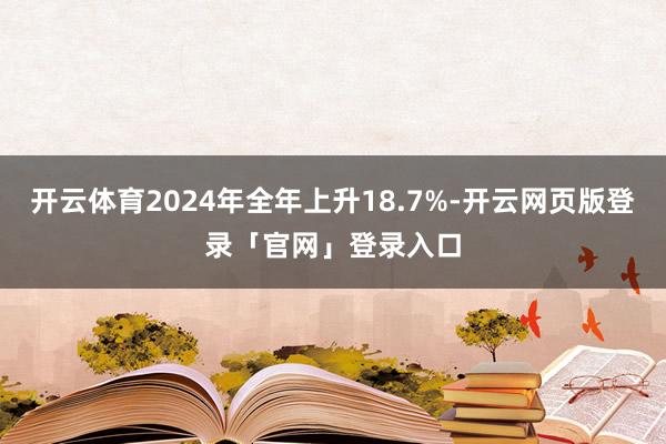 开云体育2024年全年上升18.7%-开云网页版登录「官网」登录入口