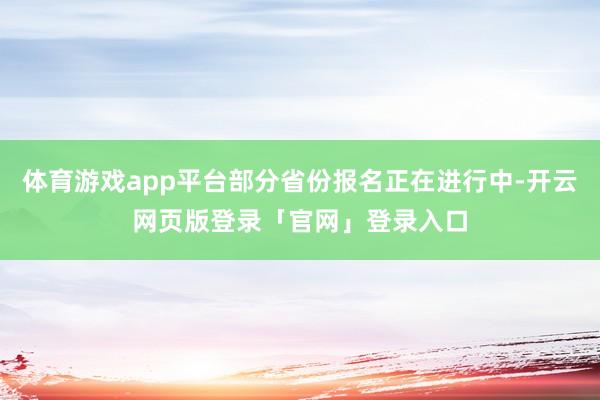 体育游戏app平台部分省份报名正在进行中-开云网页版登录「官网」登录入口