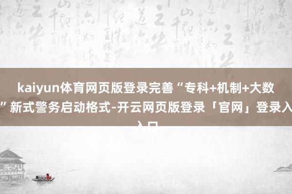 kaiyun体育网页版登录完善“专科+机制+大数据”新式警务启动格式-开云网页版登录「官网」登录入口
