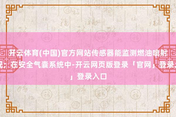 开云体育(中国)官方网站传感器能监测燃油喷射情况；在安全气囊系统中-开云网页版登录「官网」登录入口