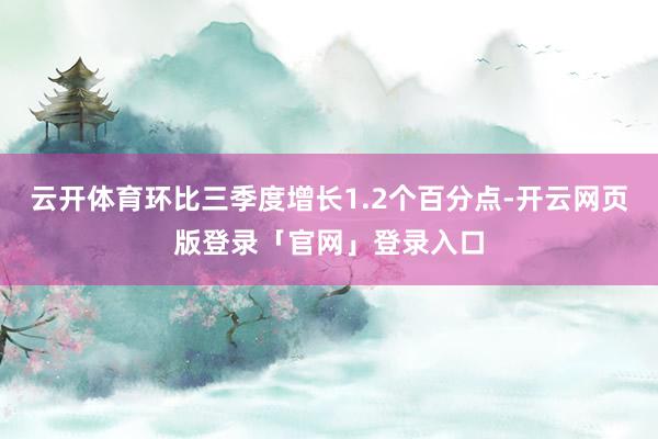 云开体育环比三季度增长1.2个百分点-开云网页版登录「官网」登录入口