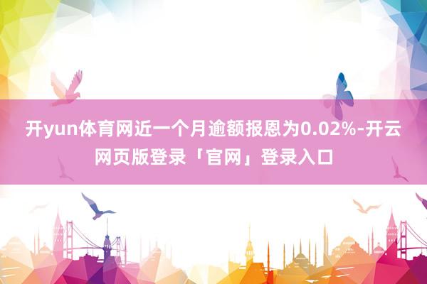 开yun体育网近一个月逾额报恩为0.02%-开云网页版登录「官网」登录入口