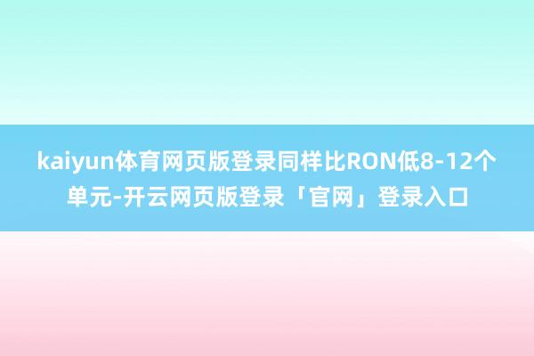 kaiyun体育网页版登录同样比RON低8-12个单元-开云网页版登录「官网」登录入口