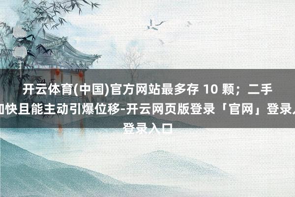 开云体育(中国)官方网站最多存 10 颗；二手段加快且能主动引爆位移-开云网页版登录「官网」登录入口