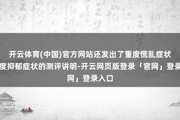 开云体育(中国)官方网站还发出了重度慌乱症状、重度抑郁症状的测评讲明-开云网页版登录「官网」登录入口